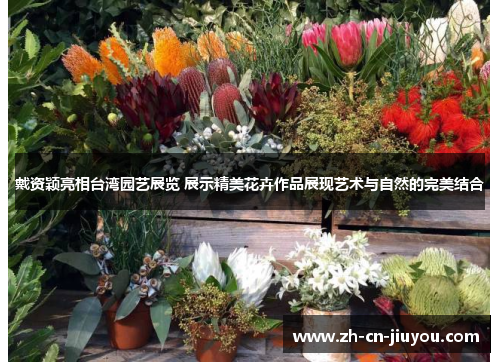 戴资颖亮相台湾园艺展览 展示精美花卉作品展现艺术与自然的完美结合
