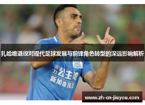 扎哈维退役对现代足球发展与前锋角色转型的深远影响解析