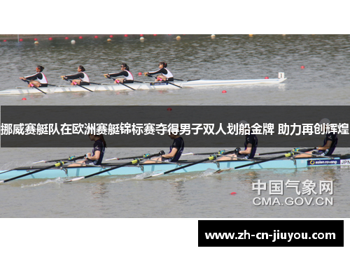 挪威赛艇队在欧洲赛艇锦标赛夺得男子双人划船金牌 助力再创辉煌 挪威赛艇队在欧洲赛艇锦标赛夺得男子双人划船金牌 助力再创辉煌